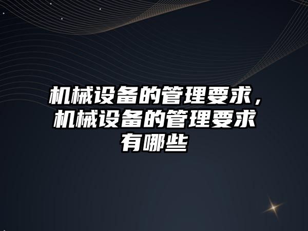 機械設備的管理要求，機械設備的管理要求有哪些