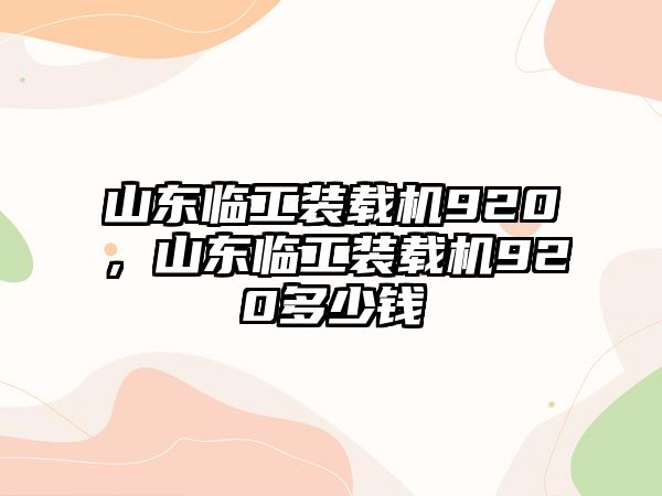 山東臨工裝載機(jī)920，山東臨工裝載機(jī)920多少錢