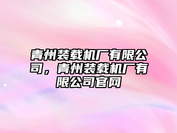 青州裝載機廠有限公司，青州裝載機廠有限公司官網(wǎng)