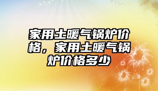 家用土暖氣鍋爐價格，家用土暖氣鍋爐價格多少