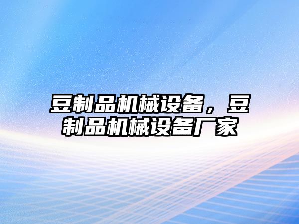 豆制品機械設(shè)備，豆制品機械設(shè)備廠家