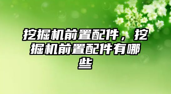 挖掘機前置配件，挖掘機前置配件有哪些