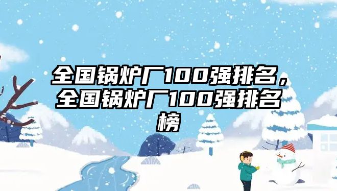 全國鍋爐廠100強排名，全國鍋爐廠100強排名榜