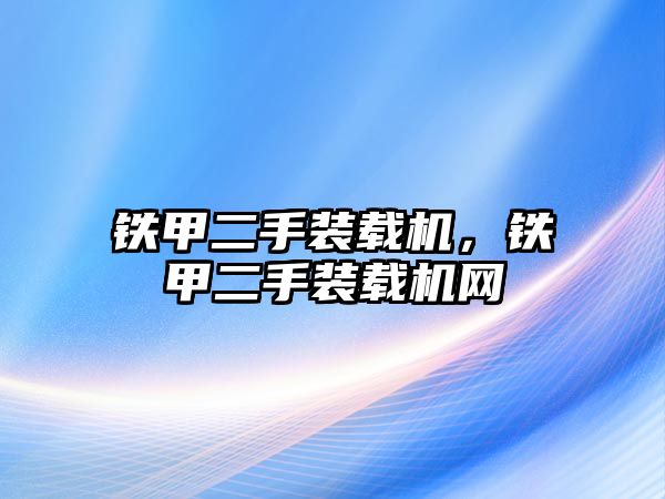 鐵甲二手裝載機(jī)，鐵甲二手裝載機(jī)網(wǎng)