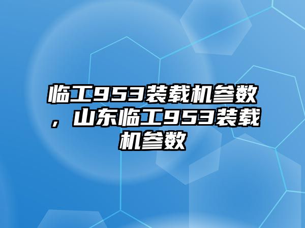 臨工953裝載機(jī)參數(shù)，山東臨工953裝載機(jī)參數(shù)