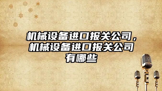 機械設備進口報關公司，機械設備進口報關公司有哪些