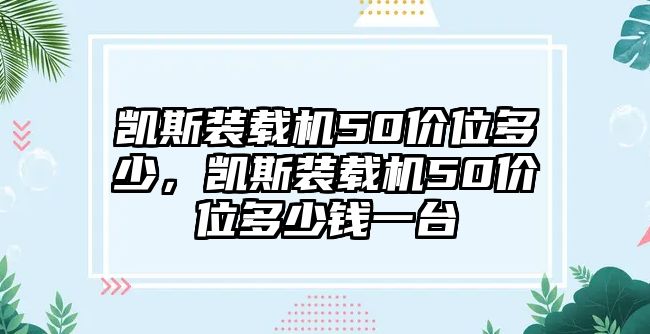 凱斯裝載機(jī)50價(jià)位多少，凱斯裝載機(jī)50價(jià)位多少錢一臺(tái)