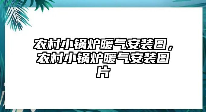 農(nóng)村小鍋爐暖氣安裝圖，農(nóng)村小鍋爐暖氣安裝圖片