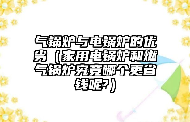 氣鍋爐與電鍋爐的優(yōu)劣（家用電鍋爐和燃氣鍋爐究竟哪個更省錢呢?）