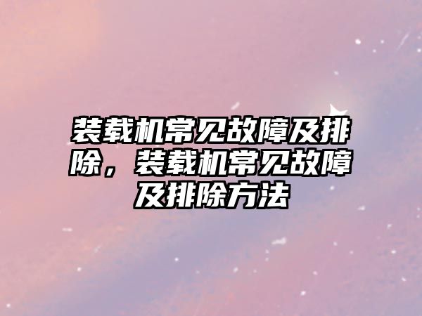 裝載機常見故障及排除，裝載機常見故障及排除方法