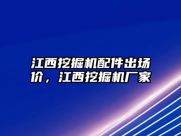 江西挖掘機配件出場價，江西挖掘機廠家