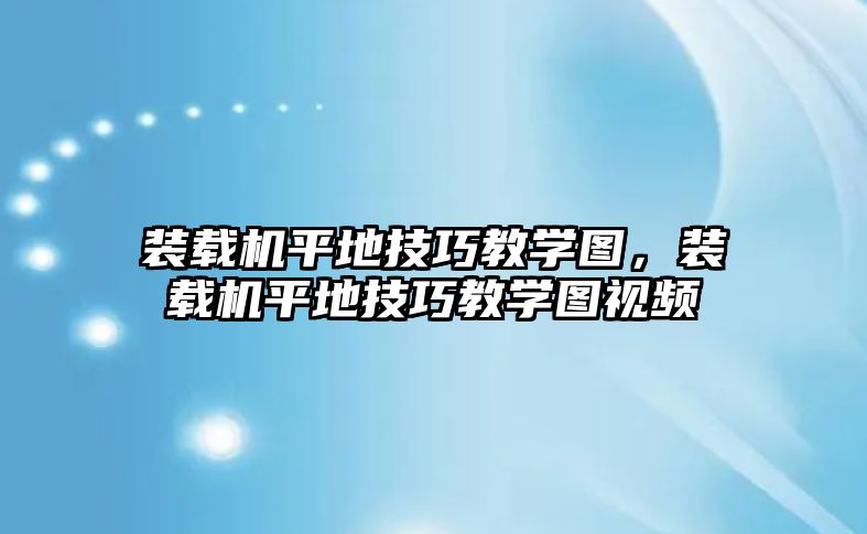 裝載機(jī)平地技巧教學(xué)圖，裝載機(jī)平地技巧教學(xué)圖視頻