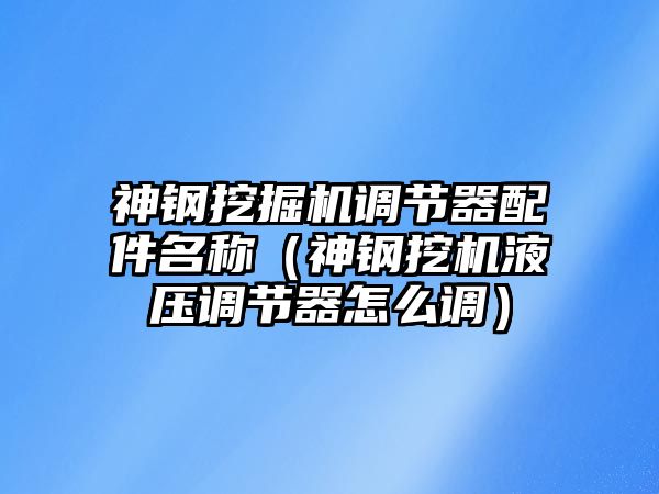 神鋼挖掘機調(diào)節(jié)器配件名稱（神鋼挖機液壓調(diào)節(jié)器怎么調(diào)）