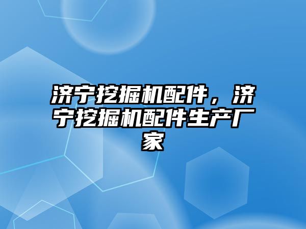 濟(jì)寧挖掘機(jī)配件，濟(jì)寧挖掘機(jī)配件生產(chǎn)廠家