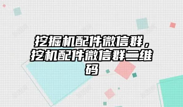 挖掘機(jī)配件微信群，挖機(jī)配件微信群二維碼