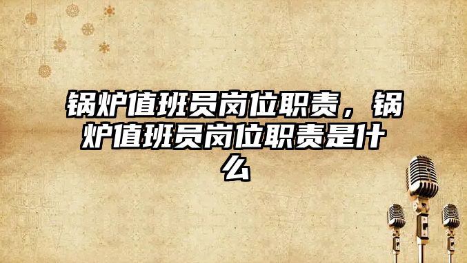 鍋爐值班員崗位職責(zé)，鍋爐值班員崗位職責(zé)是什么