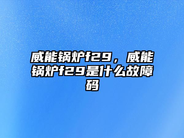 威能鍋爐f29，威能鍋爐f29是什么故障碼