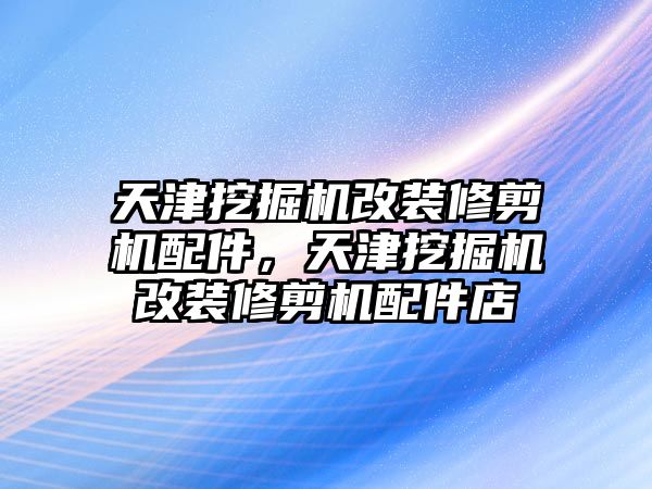 天津挖掘機改裝修剪機配件，天津挖掘機改裝修剪機配件店