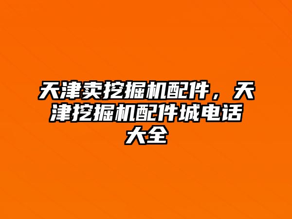 天津賣挖掘機配件，天津挖掘機配件城電話大全