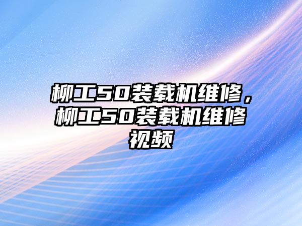 柳工50裝載機維修，柳工50裝載機維修視頻