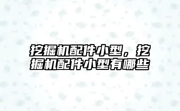 挖掘機(jī)配件小型，挖掘機(jī)配件小型有哪些