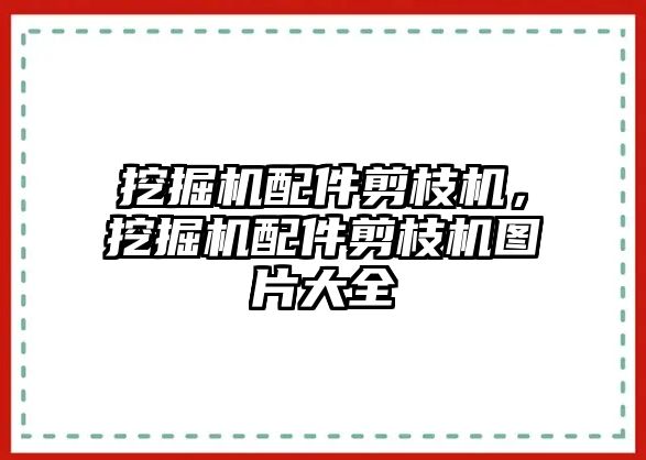 挖掘機(jī)配件剪枝機(jī)，挖掘機(jī)配件剪枝機(jī)圖片大全