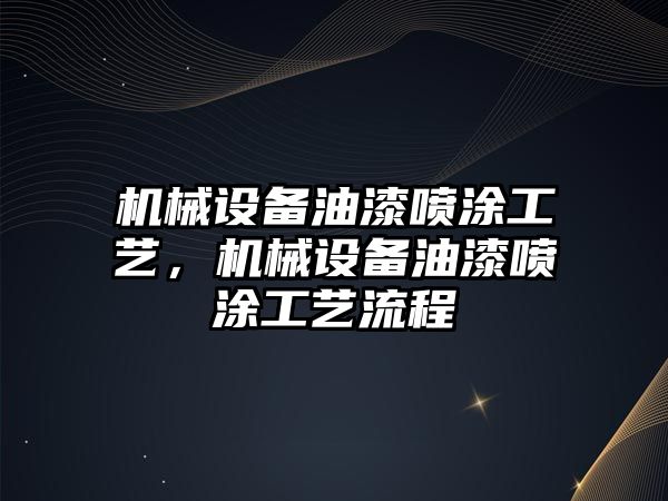 機(jī)械設(shè)備油漆噴涂工藝，機(jī)械設(shè)備油漆噴涂工藝流程