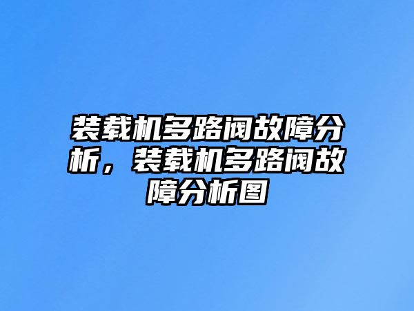 裝載機(jī)多路閥故障分析，裝載機(jī)多路閥故障分析圖