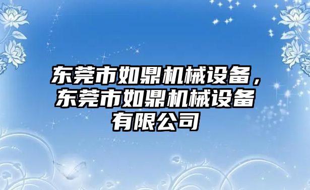 東莞市如鼎機(jī)械設(shè)備，東莞市如鼎機(jī)械設(shè)備有限公司