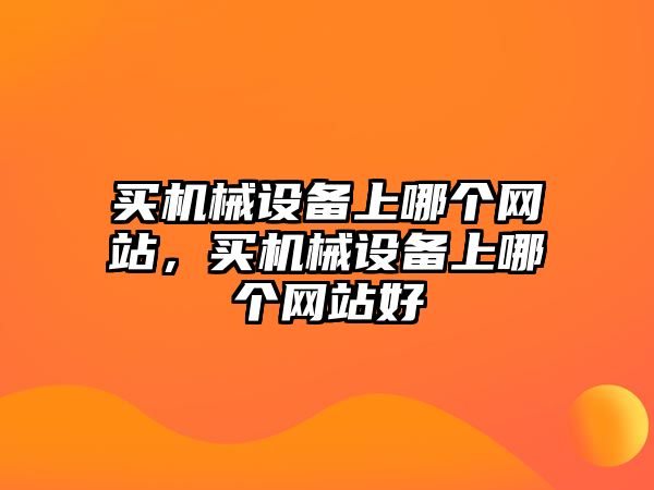 買機(jī)械設(shè)備上哪個網(wǎng)站，買機(jī)械設(shè)備上哪個網(wǎng)站好