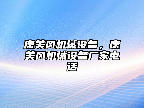 康美風(fēng)機械設(shè)備，康美風(fēng)機械設(shè)備廠家電話