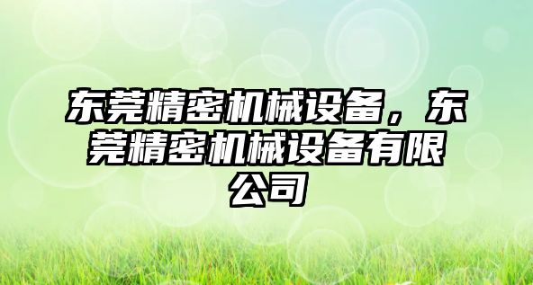 東莞精密機械設(shè)備，東莞精密機械設(shè)備有限公司