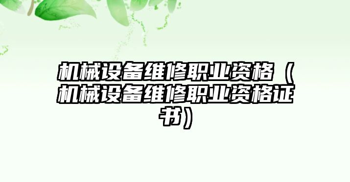 機械設備維修職業(yè)資格（機械設備維修職業(yè)資格證書）