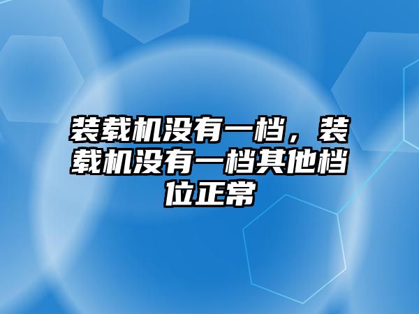 裝載機沒有一檔，裝載機沒有一檔其他檔位正常