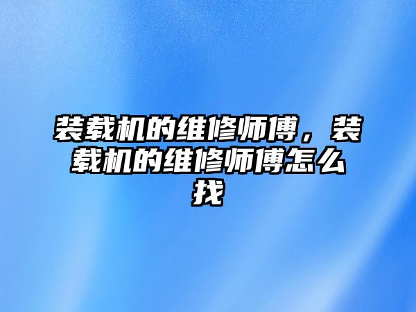 裝載機的維修師傅，裝載機的維修師傅怎么找