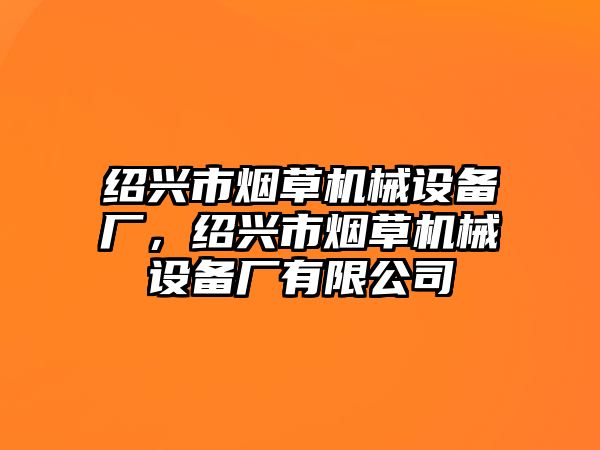 紹興市煙草機(jī)械設(shè)備廠，紹興市煙草機(jī)械設(shè)備廠有限公司