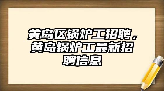 黃島區(qū)鍋爐工招聘，黃島鍋爐工最新招聘信息