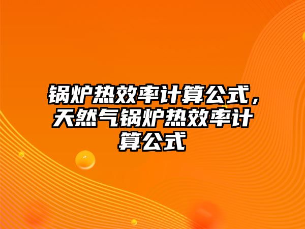 鍋爐熱效率計(jì)算公式，天然氣鍋爐熱效率計(jì)算公式