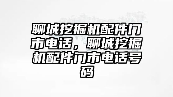 聊城挖掘機配件門市電話，聊城挖掘機配件門市電話號碼