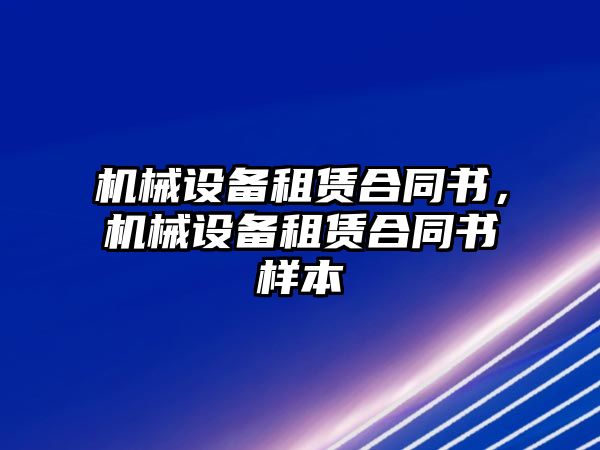 機(jī)械設(shè)備租賃合同書，機(jī)械設(shè)備租賃合同書樣本