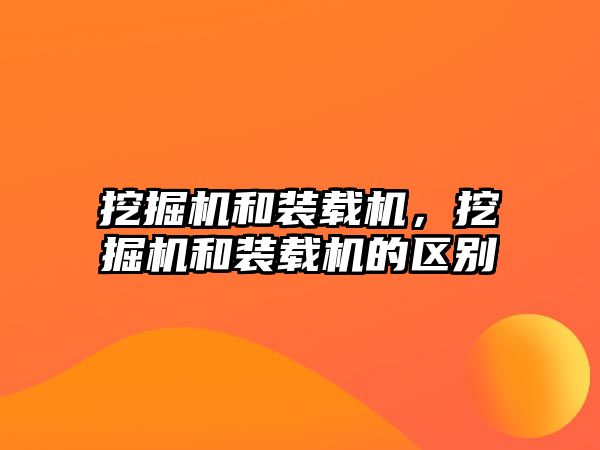 挖掘機和裝載機，挖掘機和裝載機的區(qū)別