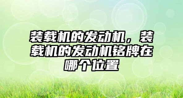 裝載機的發(fā)動機，裝載機的發(fā)動機銘牌在哪個位置