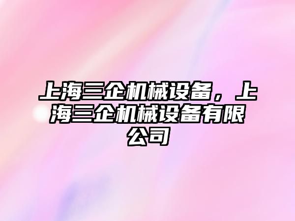 上海三企機械設(shè)備，上海三企機械設(shè)備有限公司