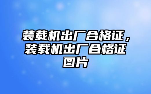 裝載機出廠合格證，裝載機出廠合格證圖片