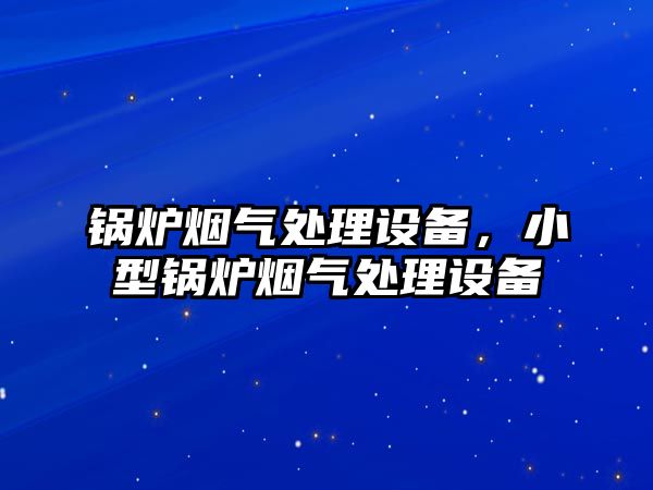 鍋爐煙氣處理設(shè)備，小型鍋爐煙氣處理設(shè)備