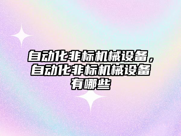 自動化非標機械設備，自動化非標機械設備有哪些