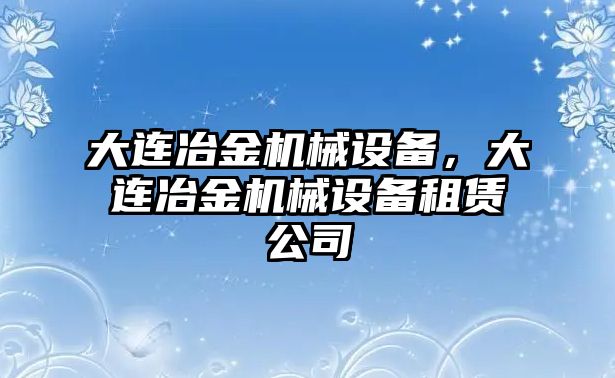 大連冶金機(jī)械設(shè)備，大連冶金機(jī)械設(shè)備租賃公司