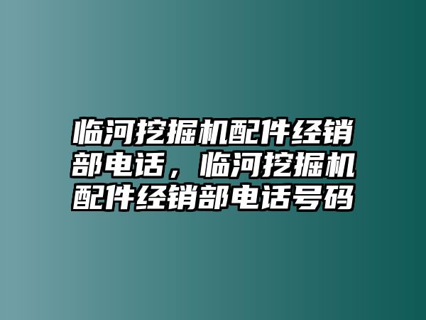 臨河挖掘機(jī)配件經(jīng)銷部電話，臨河挖掘機(jī)配件經(jīng)銷部電話號(hào)碼