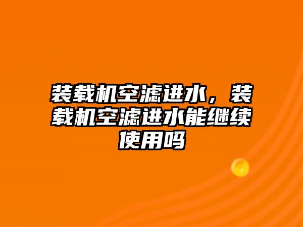 裝載機空濾進水，裝載機空濾進水能繼續(xù)使用嗎