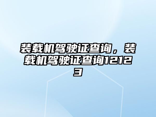 裝載機駕駛證查詢，裝載機駕駛證查詢12123